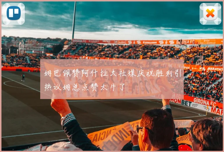 姆巴佩赞阿什拉夫社媒庆祝胜利引热议姆总点赞太牛了
