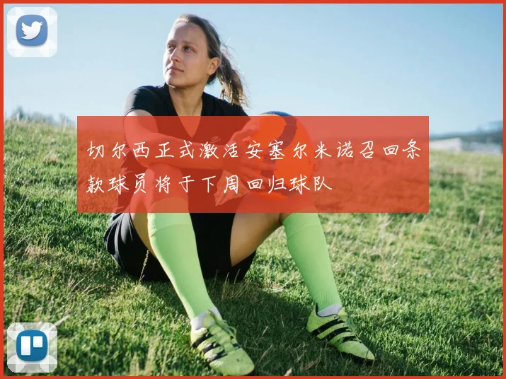 切尔西正式激活安塞尔米诺召回条款球员将于下周回归球队