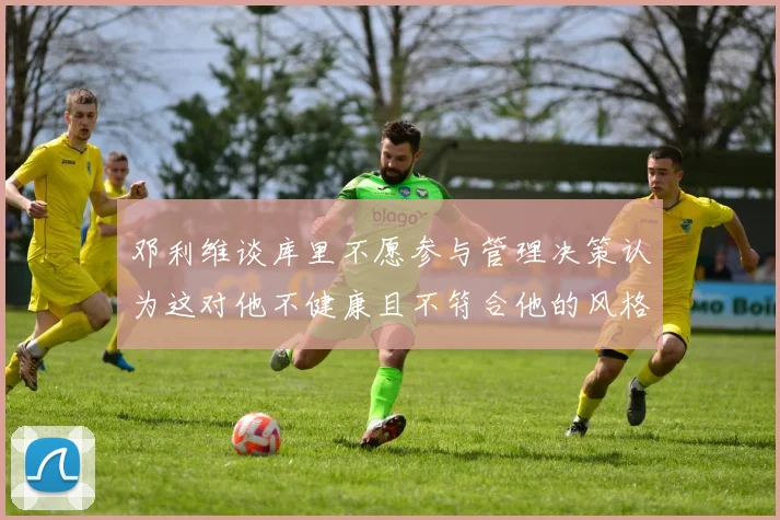 邓利维谈库里不愿参与管理决策认为这对他不健康且不符合他的风格