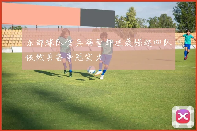 东部球队伤兵满营却逆袭崛起四队依然具备争冠实力