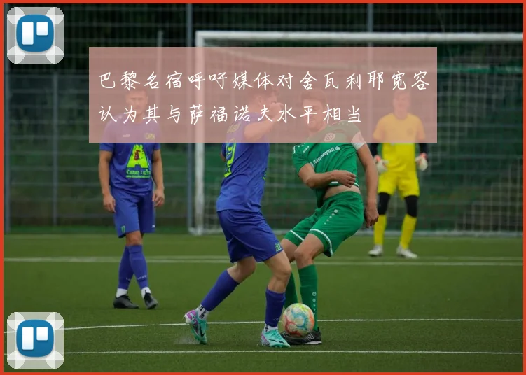 巴黎名宿呼吁媒体对舍瓦利耶宽容认为其与萨福诺夫水平相当