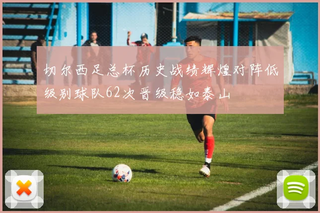 切尔西足总杯历史战绩辉煌对阵低级别球队62次晋级稳如泰山
