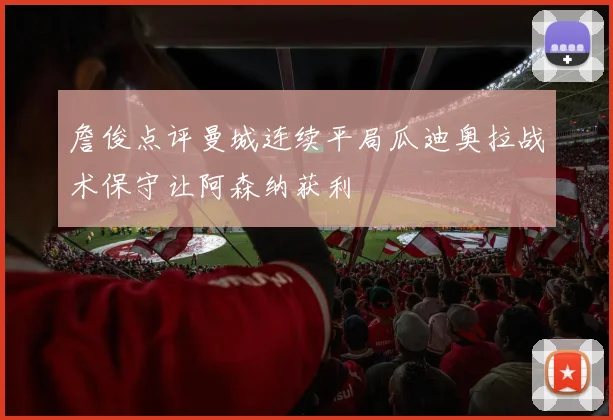 詹俊点评曼城连续平局瓜迪奥拉战术保守让阿森纳获利