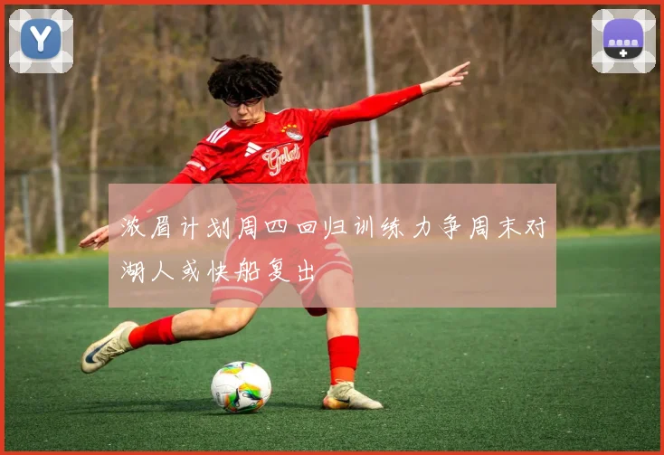 浓眉计划周四回归训练力争周末对湖人或快船复出