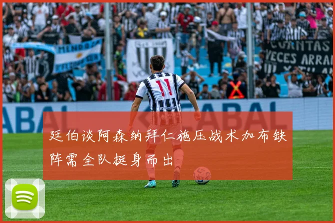 廷伯谈阿森纳拜仁施压战术加布缺阵需全队挺身而出