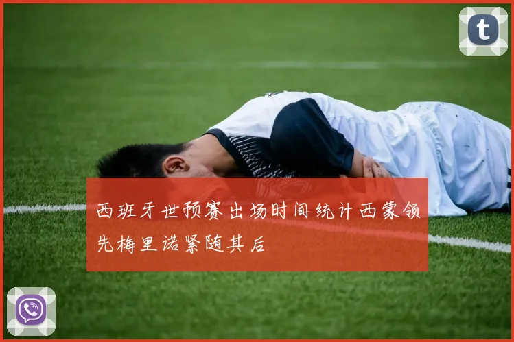 西班牙世预赛出场时间统计西蒙领先梅里诺紧随其后