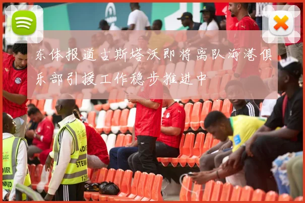 东体报道古斯塔沃即将离队海港俱乐部引援工作稳步推进中