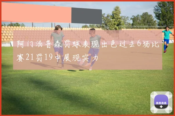 阿门汤普森罚球表现出色过去6场比赛21罚19中展现实力