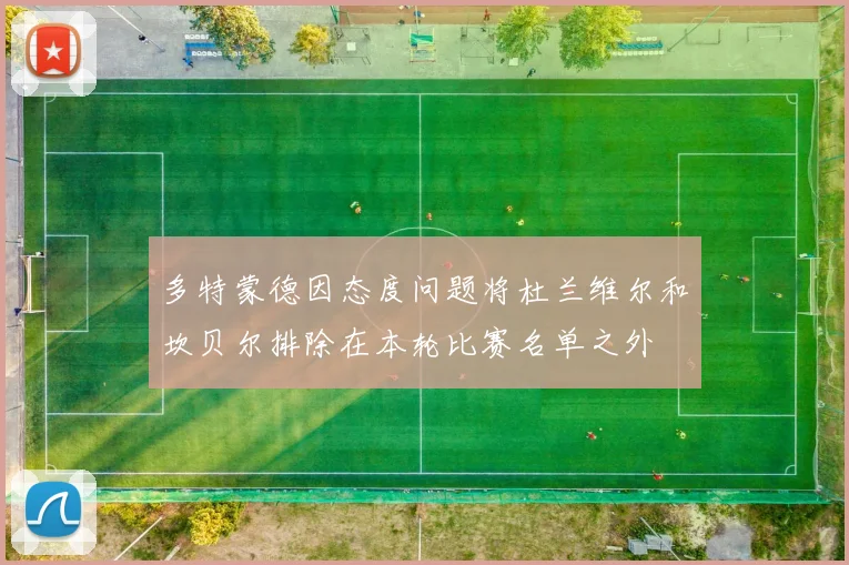 多特蒙德因态度问题将杜兰维尔和坎贝尔排除在本轮比赛名单之外