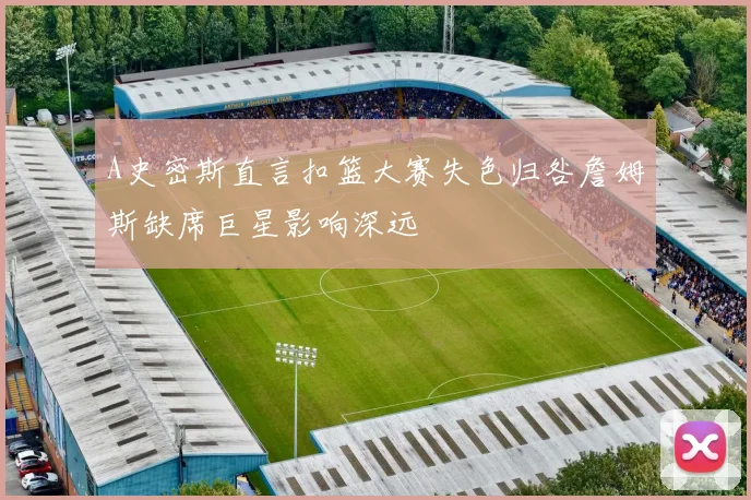 A史密斯直言扣篮大赛失色归咎詹姆斯缺席巨星影响深远