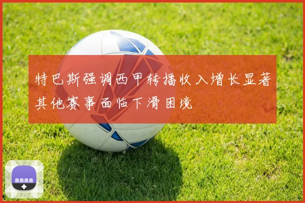 特巴斯强调西甲转播收入增长显著其他赛事面临下滑困境