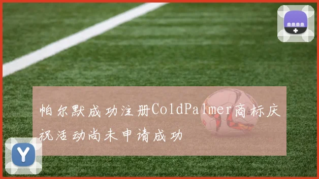 帕尔默成功注册ColdPalmer商标庆祝活动尚未申请成功