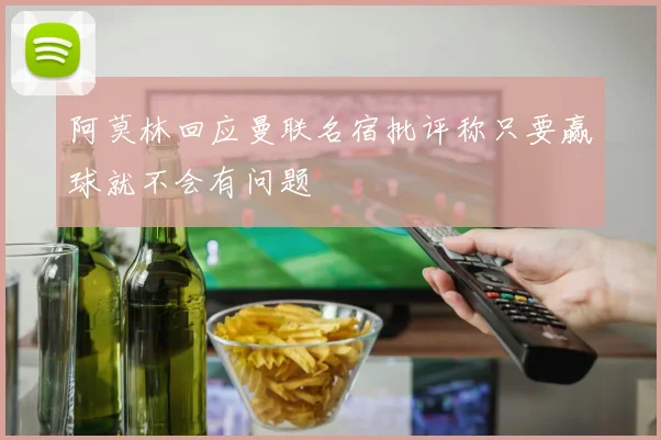 阿莫林回应曼联名宿批评称只要赢球就不会有问题