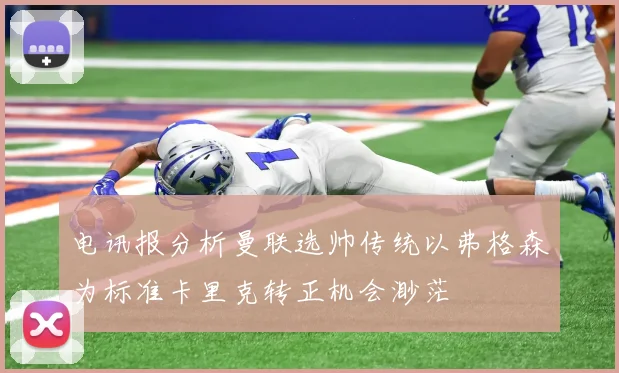 电讯报分析曼联选帅传统以弗格森为标准卡里克转正机会渺茫